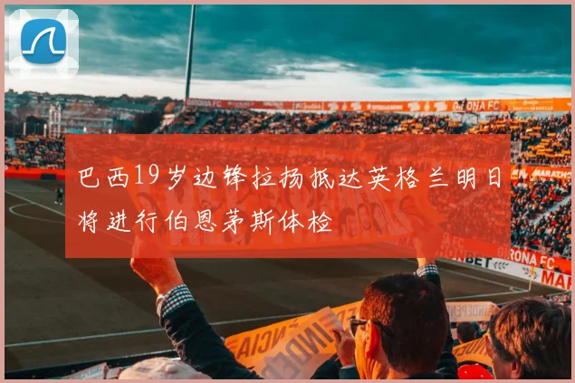 巴西19岁边锋拉扬抵达英格兰明日将进行伯恩茅斯体检