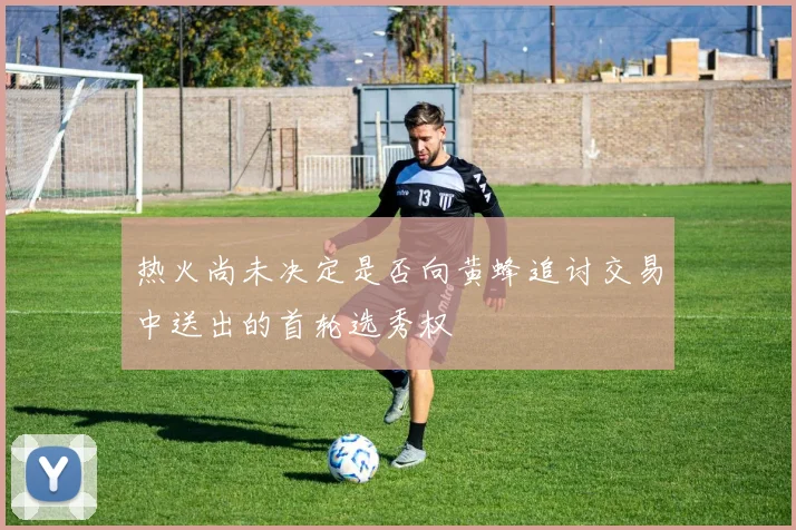 热火尚未决定是否向黄蜂追讨交易中送出的首轮选秀权