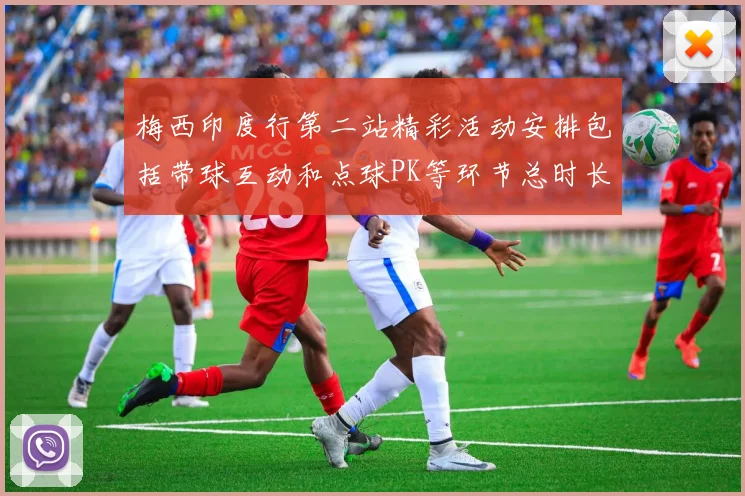 梅西印度行第二站精彩活动安排包括带球互动和点球PK等环节总时长80分钟