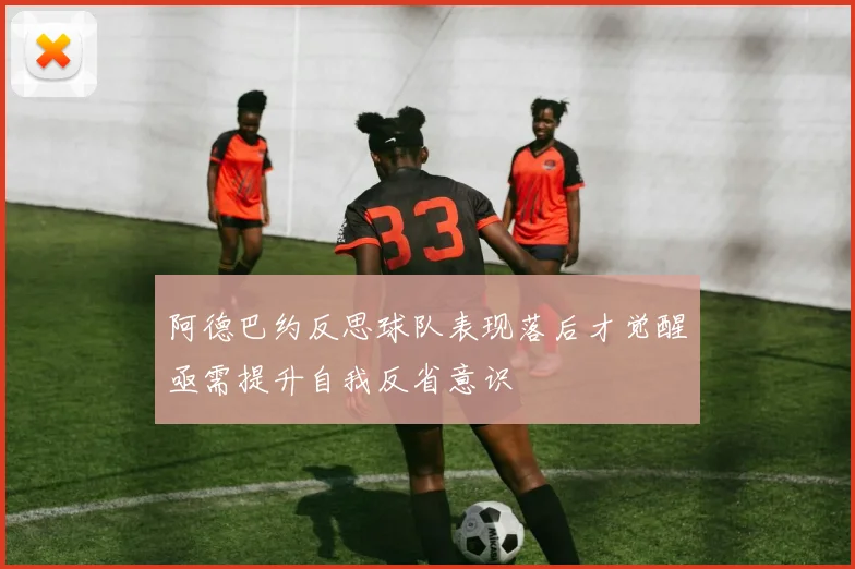 阿德巴约反思球队表现落后才觉醒亟需提升自我反省意识