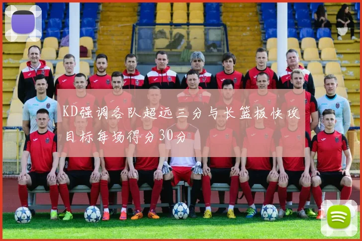 KD强调各队超远三分与长篮板快攻目标每场得分30分