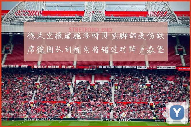 德天空报道施洛特贝克脚部受伤缺席德国队训练或将错过对阵卢森堡比赛