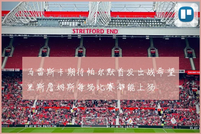 马雷斯卡期待帕尔默首发出战希望里斯詹姆斯每场比赛都能上场