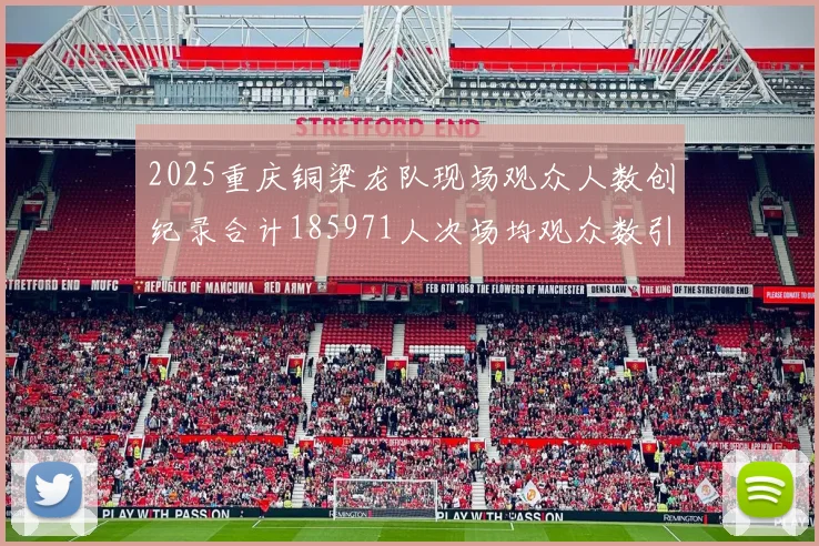 2025重庆铜梁龙队现场观众人数创纪录合计185971人次场均观众数引发热议