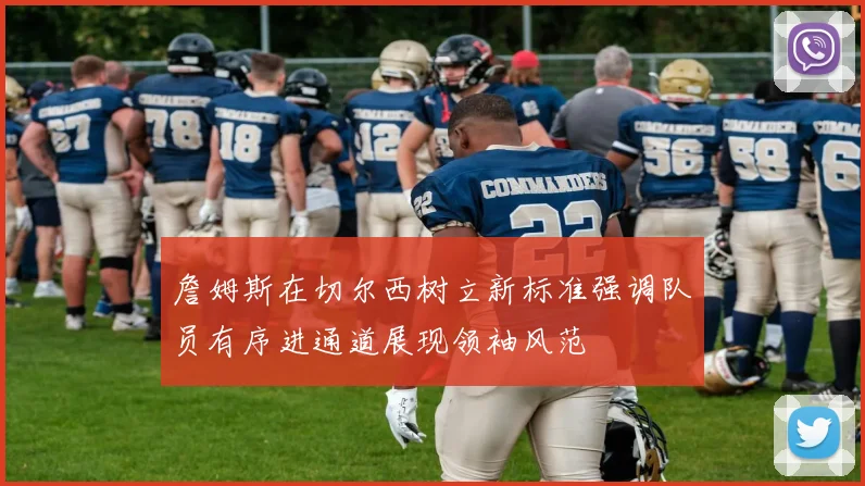 詹姆斯在切尔西树立新标准强调队员有序进通道展现领袖风范