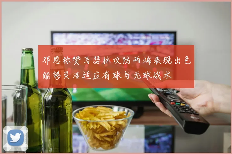 邓恩称赞马瑟林攻防两端表现出色能够灵活适应有球与无球战术