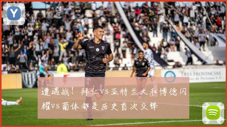 遭遇战!拜仁vs亚特兰大和博德闪耀vs葡体都是历史首次交锋