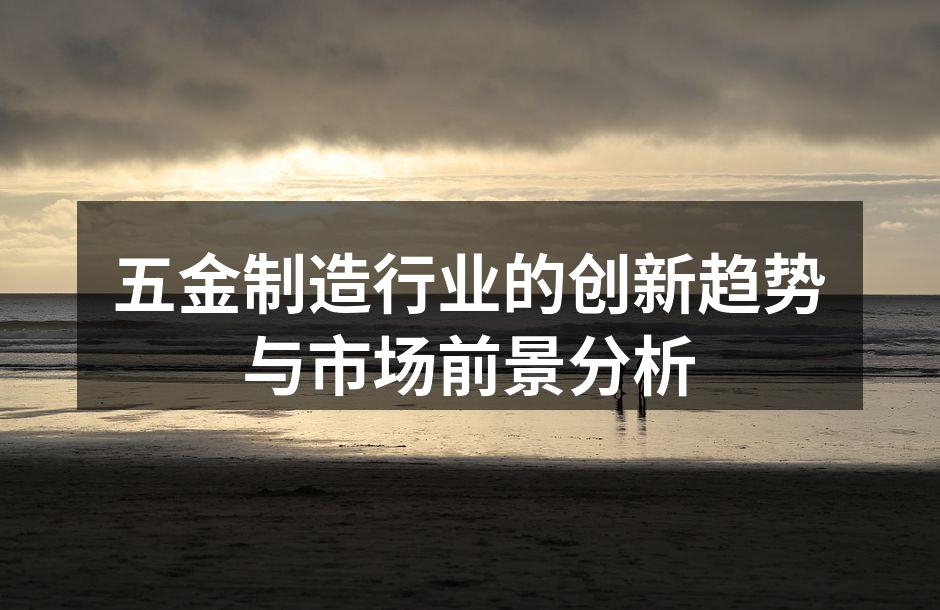 五金制造行业的创新趋势与市场前景分析